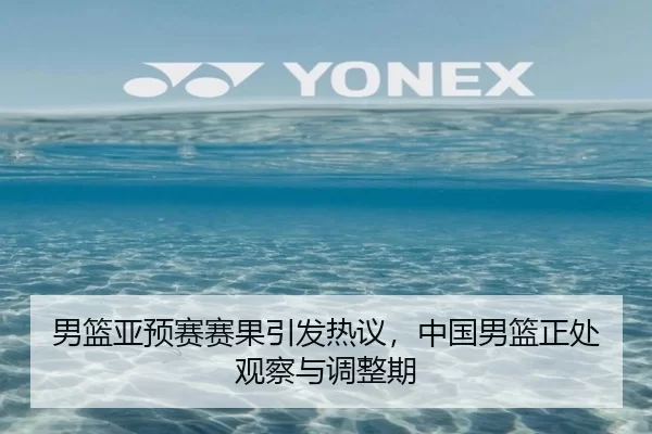 男篮亚预赛赛果引发热议，中国男篮正处观察与调整期
