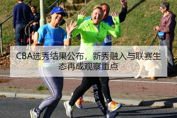 CBA选秀结果公布,新秀融入与联赛生态再成观察重点